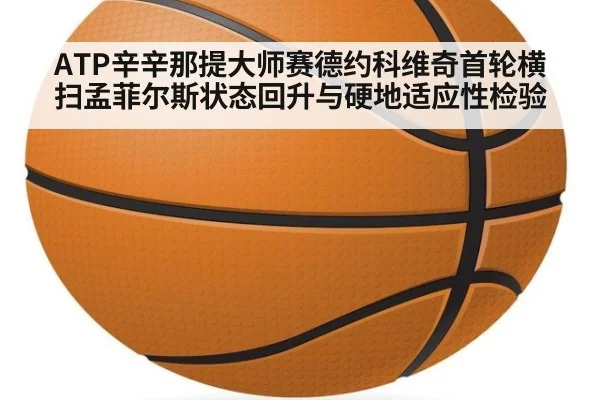 ATP辛辛那提大师赛德约科维奇首轮横扫孟菲尔斯状态回升与硬地适应性检验