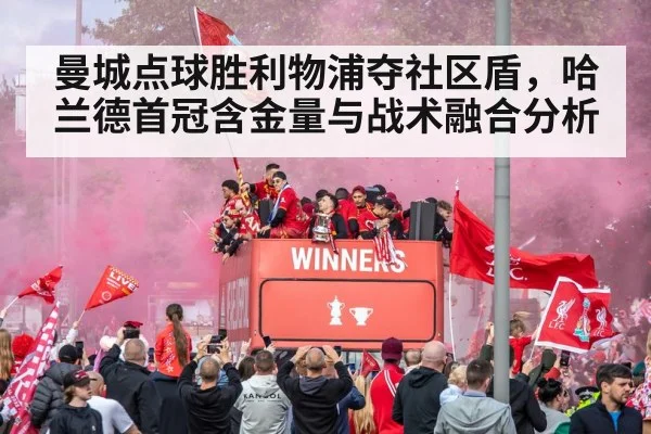曼城点球胜利物浦夺社区盾，哈兰德首冠含金量与战术融合分析