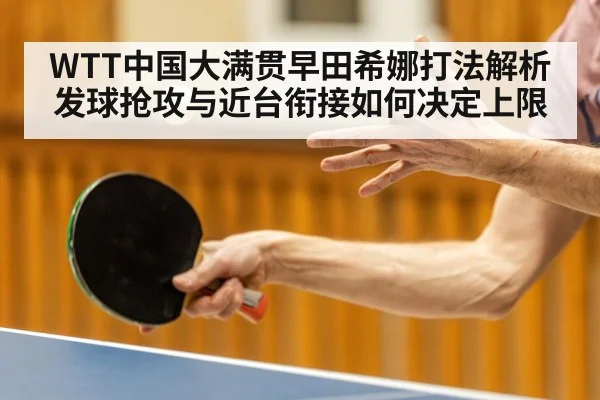 WTT中国大满贯早田希娜打法解析 发球抢攻与近台衔接如何决定上限