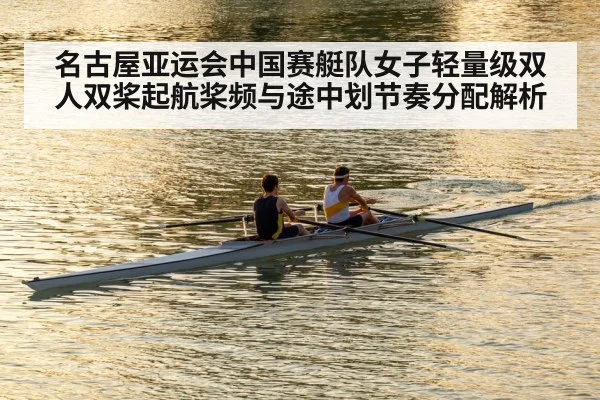 名古屋亚运会中国赛艇队女子轻量级双人双桨起航桨频与途中划节奏分配解析