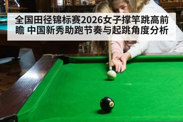 全国田径锦标赛2026女子撑竿跳高前瞻 中国新秀助跑节奏与起跳角度分析