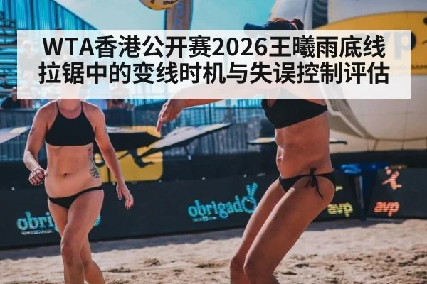 WTA香港公开赛2026王曦雨底线拉锯中的变线时机与失误控制评估