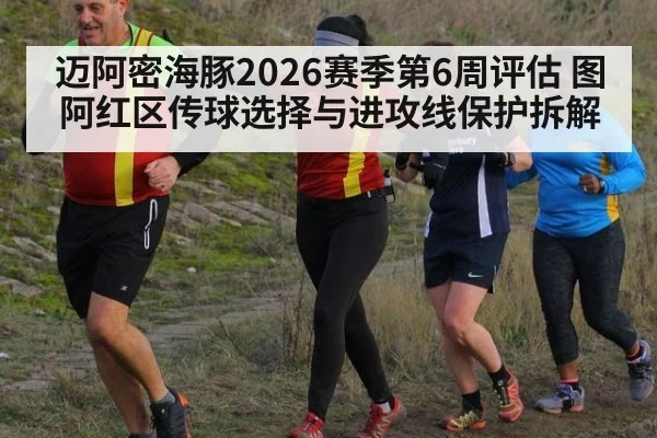 迈阿密海豚2026赛季第6周评估 图阿红区传球选择与进攻线保护拆解