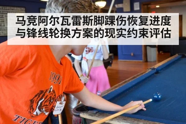 马竞阿尔瓦雷斯脚踝伤恢复进度与锋线轮换方案的现实约束评估